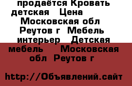 продаётся Кровать детская › Цена ­ 7 000 - Московская обл., Реутов г. Мебель, интерьер » Детская мебель   . Московская обл.,Реутов г.